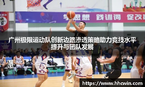广州极限运动队创新边路渗透策略助力竞技水平提升与团队发展