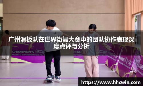 广州滑板队在世界街舞大赛中的团队协作表现深度点评与分析