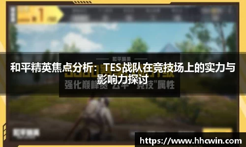 和平精英焦点分析：TES战队在竞技场上的实力与影响力探讨