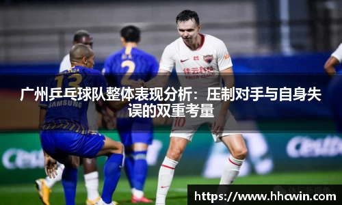 广州乒乓球队整体表现分析：压制对手与自身失误的双重考量