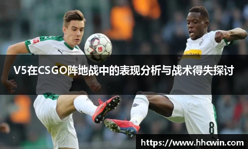 V5在CSGO阵地战中的表现分析与战术得失探讨