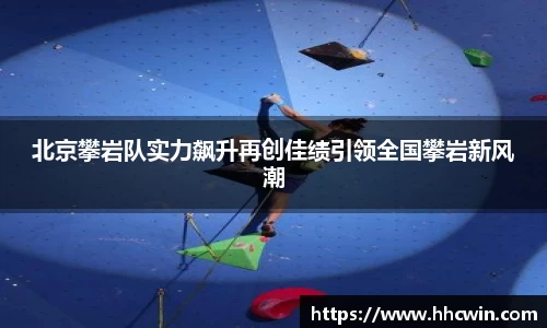 北京攀岩队实力飙升再创佳绩引领全国攀岩新风潮