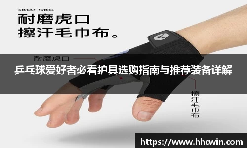 乒乓球爱好者必看护具选购指南与推荐装备详解