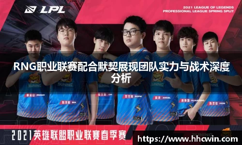 RNG职业联赛配合默契展现团队实力与战术深度分析