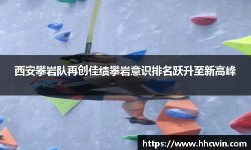 西安攀岩队再创佳绩攀岩意识排名跃升至新高峰