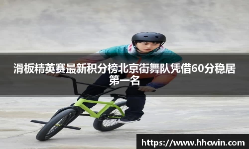 滑板精英赛最新积分榜北京街舞队凭借60分稳居第一名