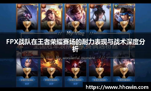 FPX战队在王者荣耀赛场的耐力表现与战术深度分析