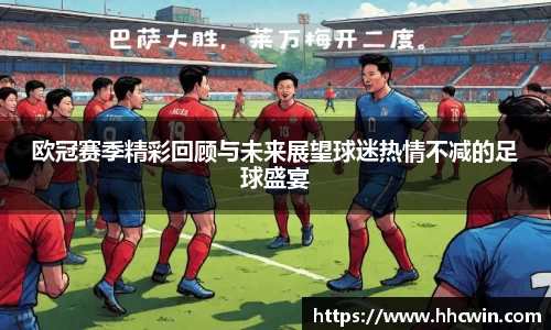 欧冠赛季精彩回顾与未来展望球迷热情不减的足球盛宴