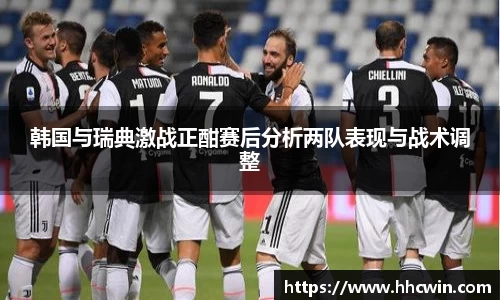 韩国与瑞典激战正酣赛后分析两队表现与战术调整