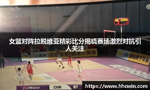 女篮对阵拉脱维亚精彩比分揭晓赛场激烈对抗引人关注
