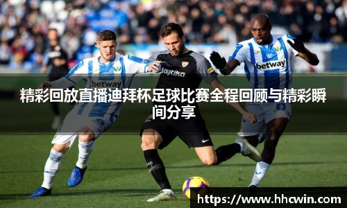 精彩回放直播迪拜杯足球比赛全程回顾与精彩瞬间分享