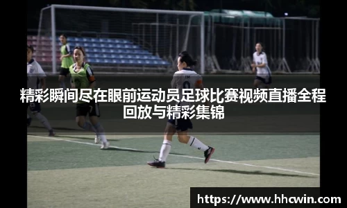 精彩瞬间尽在眼前运动员足球比赛视频直播全程回放与精彩集锦