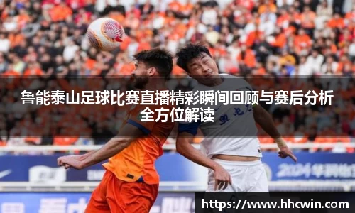 鲁能泰山足球比赛直播精彩瞬间回顾与赛后分析全方位解读