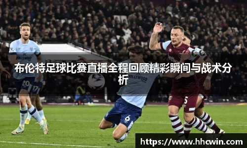 布伦特足球比赛直播全程回顾精彩瞬间与战术分析