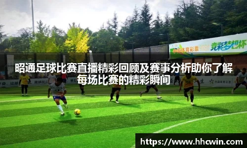 昭通足球比赛直播精彩回顾及赛事分析助你了解每场比赛的精彩瞬间
