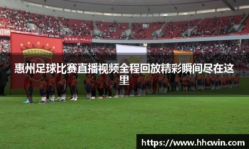 惠州足球比赛直播视频全程回放精彩瞬间尽在这里