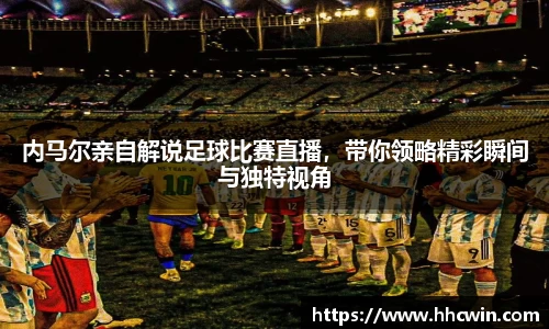 内马尔亲自解说足球比赛直播，带你领略精彩瞬间与独特视角