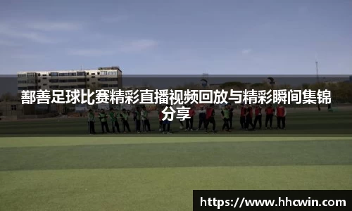 鄯善足球比赛精彩直播视频回放与精彩瞬间集锦分享