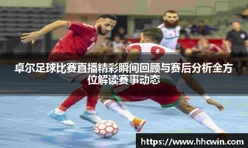 卓尔足球比赛直播精彩瞬间回顾与赛后分析全方位解读赛事动态