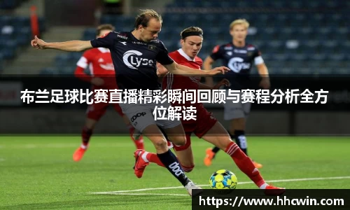 布兰足球比赛直播精彩瞬间回顾与赛程分析全方位解读