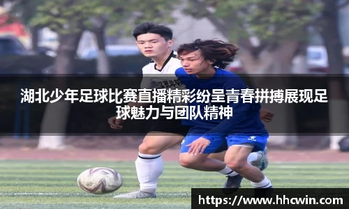 湖北少年足球比赛直播精彩纷呈青春拼搏展现足球魅力与团队精神