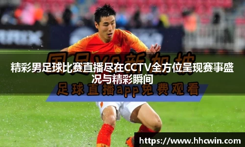 精彩男足球比赛直播尽在CCTV全方位呈现赛事盛况与精彩瞬间