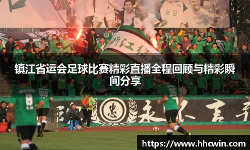 镇江省运会足球比赛精彩直播全程回顾与精彩瞬间分享