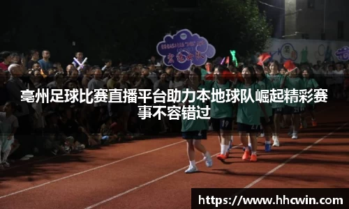亳州足球比赛直播平台助力本地球队崛起精彩赛事不容错过