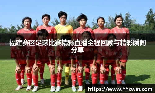 福建赛区足球比赛精彩直播全程回顾与精彩瞬间分享