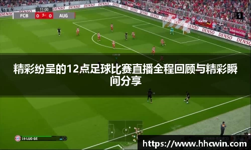 精彩纷呈的12点足球比赛直播全程回顾与精彩瞬间分享