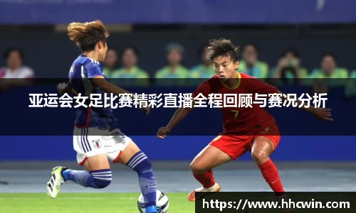 亚运会女足比赛精彩直播全程回顾与赛况分析