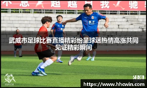 武威市足球比赛直播精彩纷呈球迷热情高涨共同见证精彩瞬间
