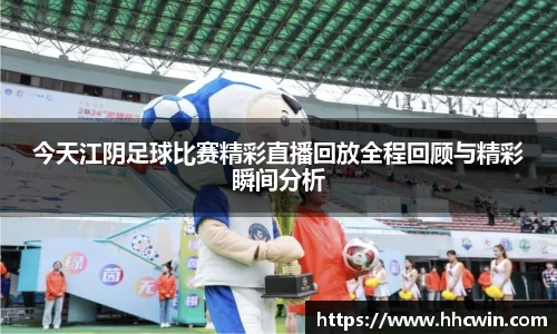 今天江阴足球比赛精彩直播回放全程回顾与精彩瞬间分析
