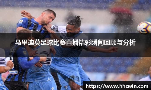 马里迪莫足球比赛直播精彩瞬间回顾与分析