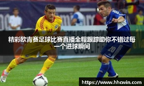 精彩欧青赛足球比赛直播全程跟踪助你不错过每一个进球瞬间