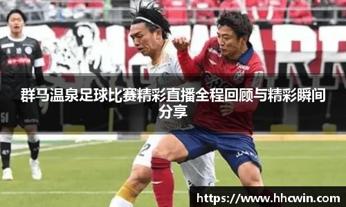 群马温泉足球比赛精彩直播全程回顾与精彩瞬间分享