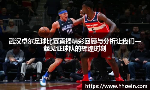 武汉卓尔足球比赛直播精彩回顾与分析让我们一起见证球队的辉煌时刻