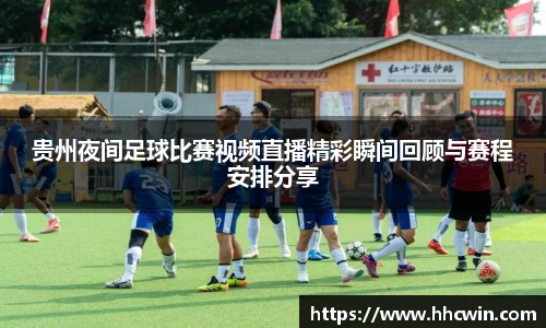 贵州夜间足球比赛视频直播精彩瞬间回顾与赛程安排分享