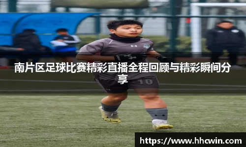 南片区足球比赛精彩直播全程回顾与精彩瞬间分享