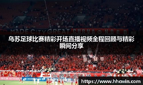 乌苏足球比赛精彩开场直播视频全程回顾与精彩瞬间分享