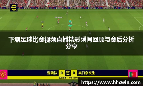 下塘足球比赛视频直播精彩瞬间回顾与赛后分析分享