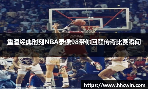 重温经典时刻NBA录像98带你回顾传奇比赛瞬间