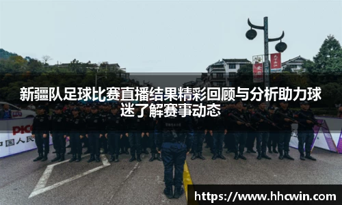 新疆队足球比赛直播结果精彩回顾与分析助力球迷了解赛事动态