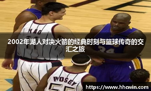 2002年湖人对决火箭的经典时刻与篮球传奇的交汇之旅