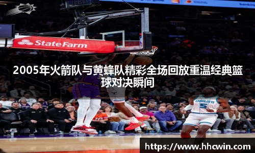 2005年火箭队与黄蜂队精彩全场回放重温经典篮球对决瞬间