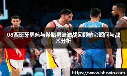 08西班牙男篮与希腊男篮激战回顾精彩瞬间与战术分析