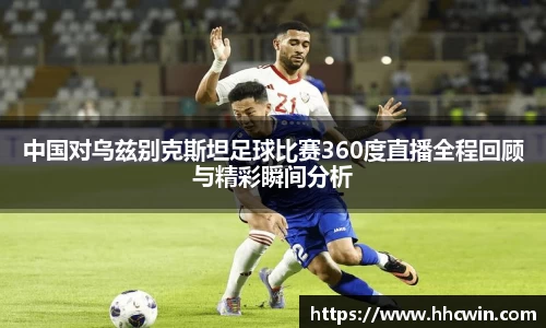 中国对乌兹别克斯坦足球比赛360度直播全程回顾与精彩瞬间分析