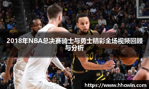 2018年NBA总决赛骑士与勇士精彩全场视频回顾与分析