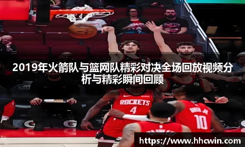 2019年火箭队与篮网队精彩对决全场回放视频分析与精彩瞬间回顾