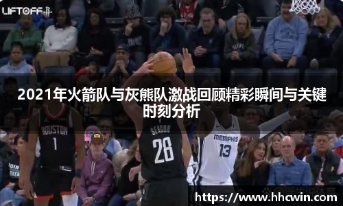 2021年火箭队与灰熊队激战回顾精彩瞬间与关键时刻分析